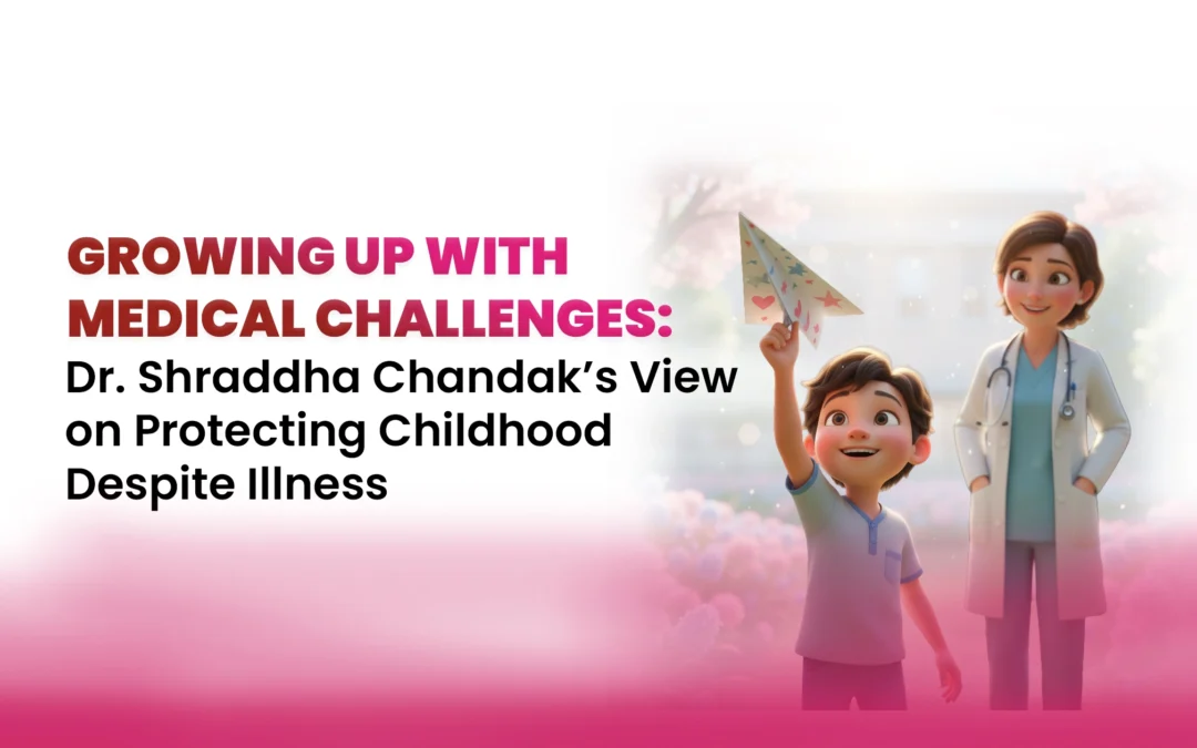 Growing Up With Medical Challenges: Dr. Shraddha Chandak’s View on Protecting Childhood Despite Illness