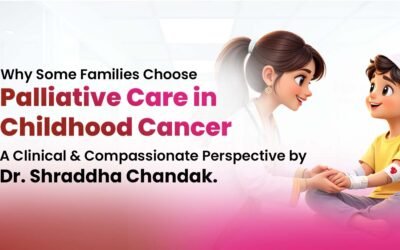 Why Some Families Choose Palliative Care in Childhood Cancer – A Clinical and Compassionate Perspective by Dr. Shraddha Chandak