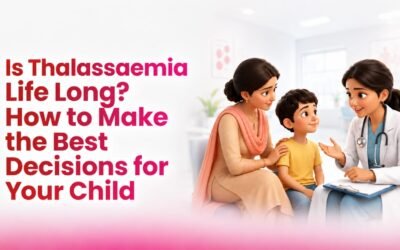 Is Thalassaemia Life Long? How to Make the Best Decisions for Your Child